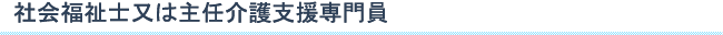 社会福祉士又は介護支援専門員