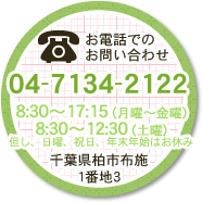 お電話でのお問い合わせ 04-7134-2122　8：30～17：15（月曜～金曜）8：30～12：30（土曜）但し日曜、祝日、年末年始はお休み