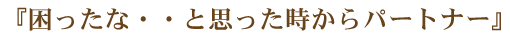 『困ったな・・と思った時からパートナー』