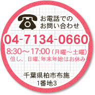 お電話でのお問い合わせ 04-7134-0660　8：30～17：00（月曜～土曜）但し、日曜、年末年始はお休み